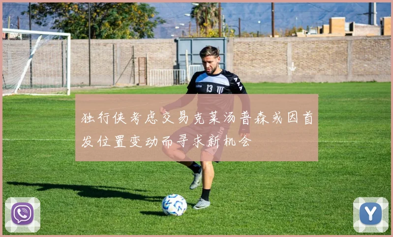 独行侠考虑交易克莱汤普森或因首发位置变动而寻求新机会