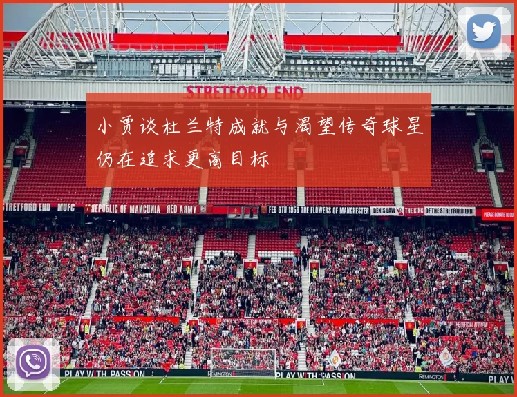 小贾谈杜兰特成就与渴望传奇球星仍在追求更高目标