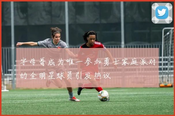 字母哥成为唯一参加勇士家庭派对的全明星球员引发热议