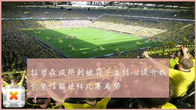 拉尔森谈热刺被罚下后信心提升我们坚信能逆转比赛局势