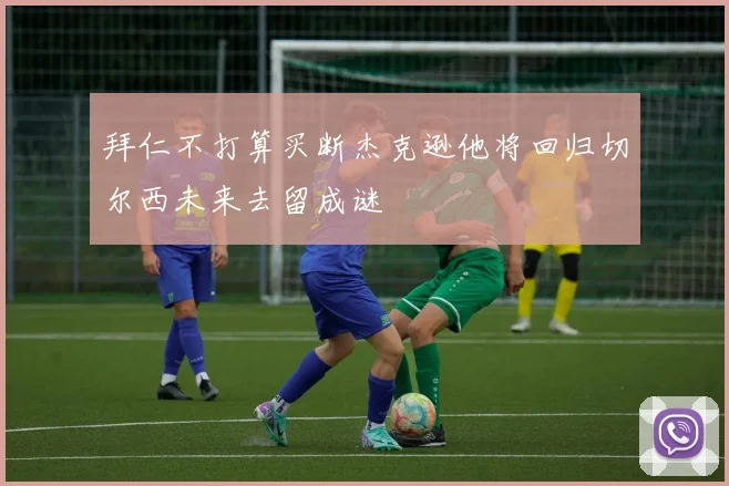 拜仁不打算买断杰克逊他将回归切尔西未来去留成谜