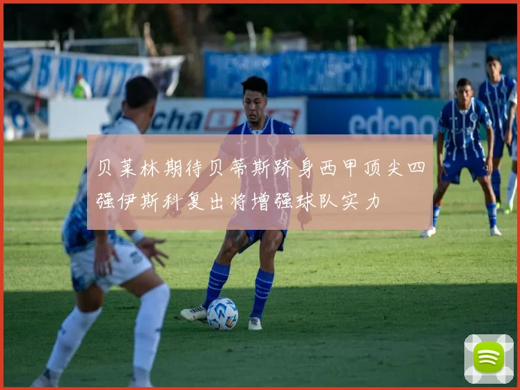 贝莱林期待贝蒂斯跻身西甲顶尖四强伊斯科复出将增强球队实力