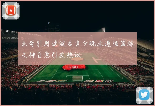 米奇引用波波名言今晚未遵循篮球之神旨意引发热议
