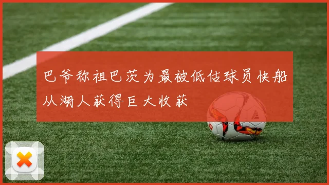 巴爷称祖巴茨为最被低估球员快船从湖人获得巨大收获
