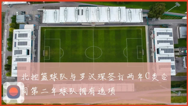 北控篮球队与罗汉琛签订两年C类合同第二年球队拥有选项