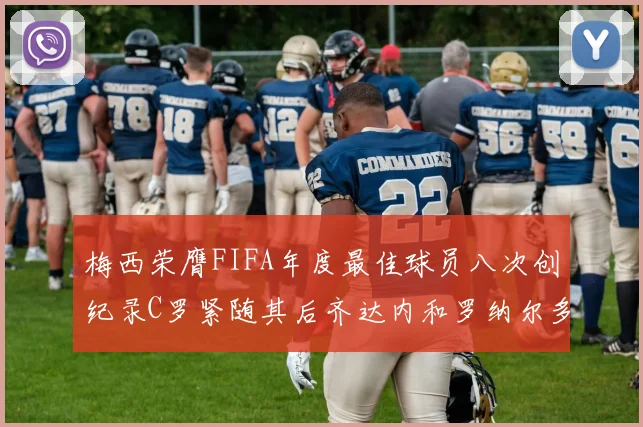 梅西荣膺FIFA年度最佳球员八次创纪录C罗紧随其后齐达内和罗纳尔多并列第三