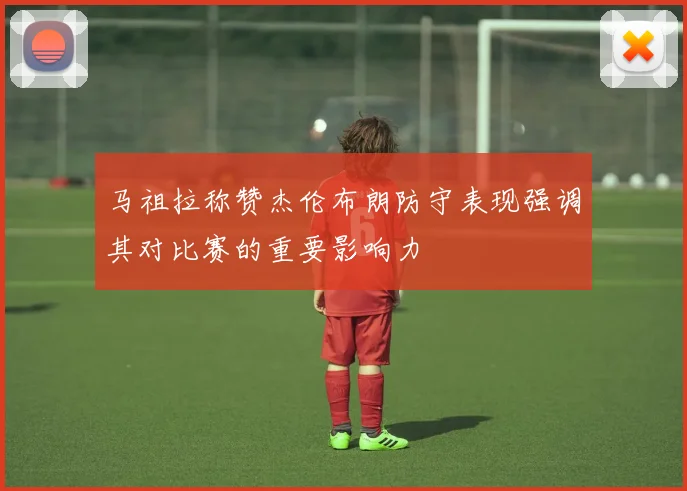 马祖拉称赞杰伦布朗防守表现强调其对比赛的重要影响力