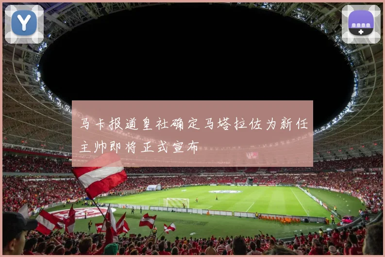 马卡报道皇社确定马塔拉佐为新任主帅即将正式宣布