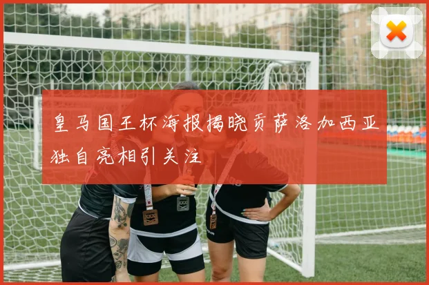 皇马国王杯海报揭晓贡萨洛加西亚独自亮相引关注