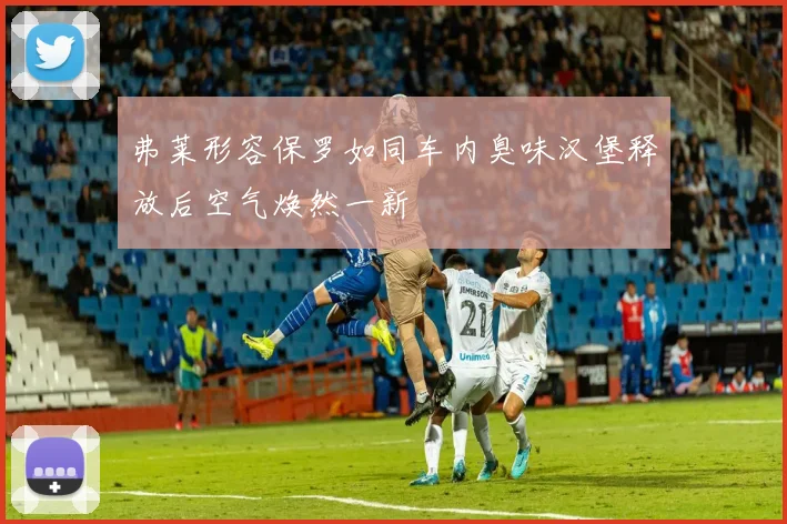 弗莱形容保罗如同车内臭味汉堡释放后空气焕然一新