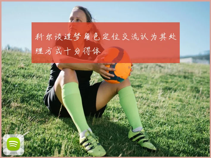 科尔谈追梦角色定位交流认为其处理方式十分得体