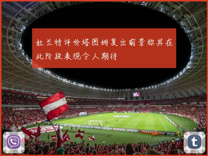 杜兰特评价塔图姆复出前景称其在此阶段表现令人期待