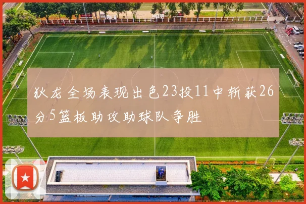 狄龙全场表现出色23投11中斩获26分5篮板助攻助球队争胜