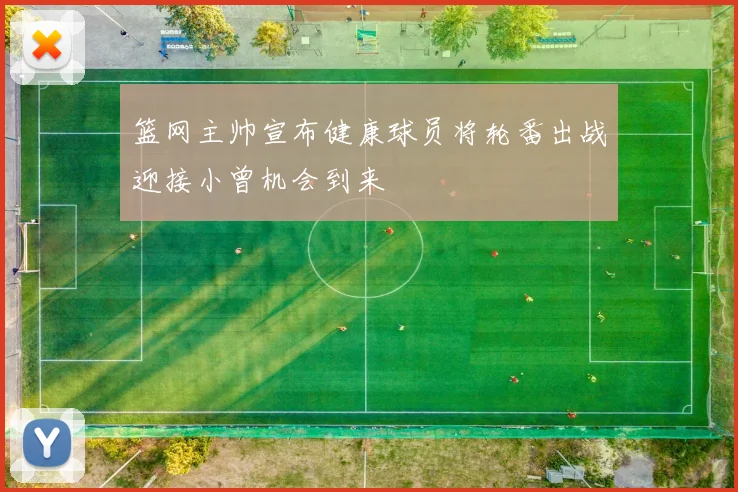 篮网主帅宣布健康球员将轮番出战迎接小曾机会到来