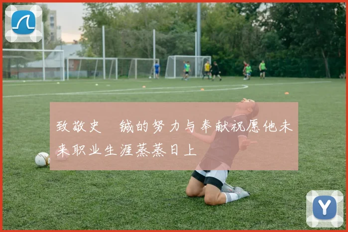 致敬史堉铖的努力与奉献祝愿他未来职业生涯蒸蒸日上