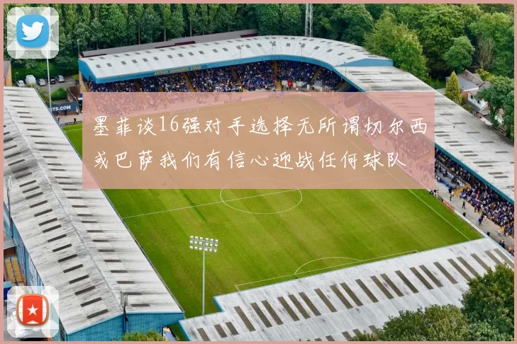 墨菲谈16强对手选择无所谓切尔西或巴萨我们有信心迎战任何球队