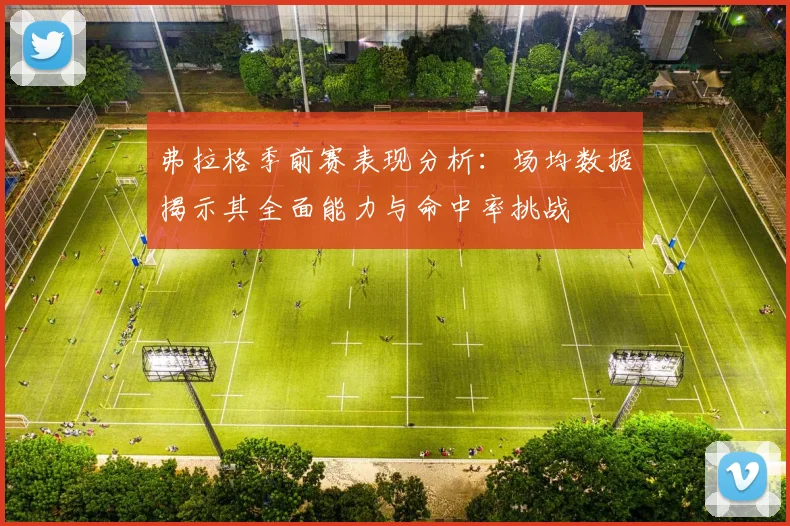 弗拉格季前赛表现分析：场均数据揭示其全面能力与命中率挑战
